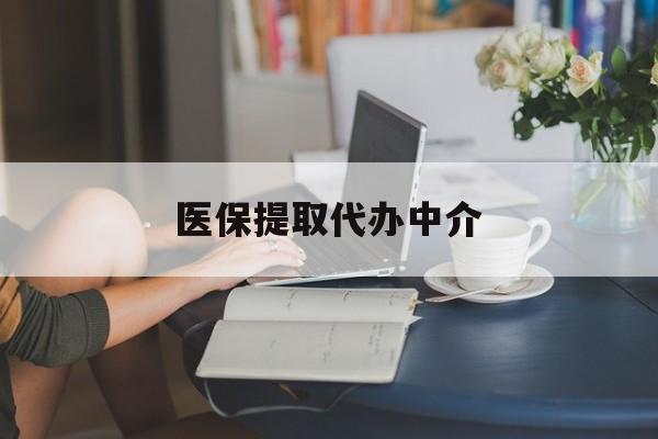 福州医保提取代办中介(医保提取代办中介合法吗)