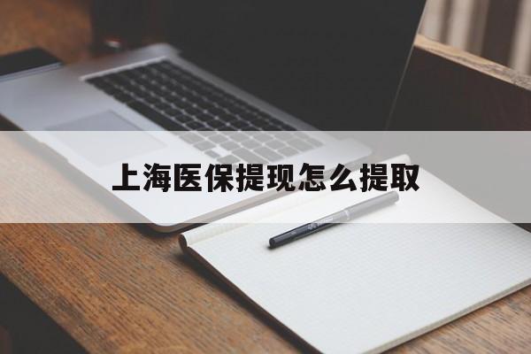 福州上海医保提现怎么提取(上海医保提现怎么提取出来)