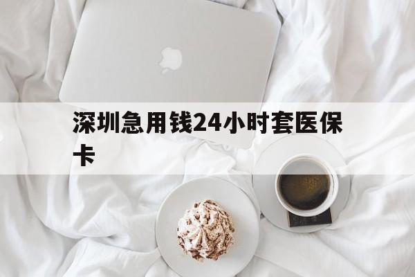 福州深圳急用钱24小时套医保卡(急用钱周转就找微粒贷小额贷款)