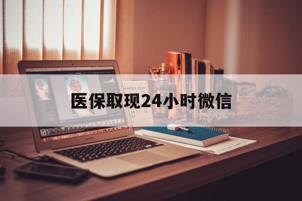福州医保取现24小时微信(医保取现24小时微信北京)