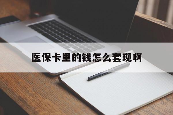 福州医保卡里的钱怎么套现啊(医保卡的钱怎么套出来啊)