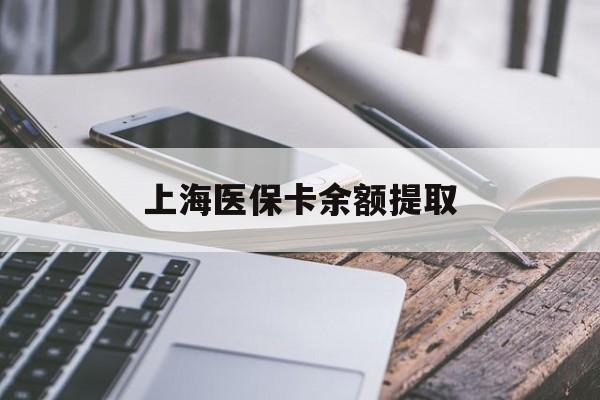 福州上海医保卡余额提取(上海医保卡余额提取方法)