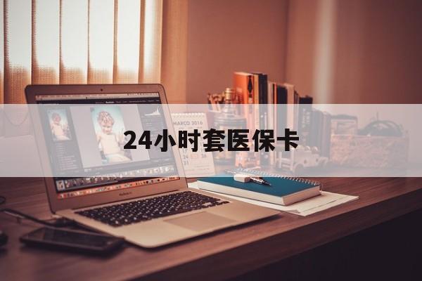 福州24小时套医保卡(24小时套医保卡微信流程详解)