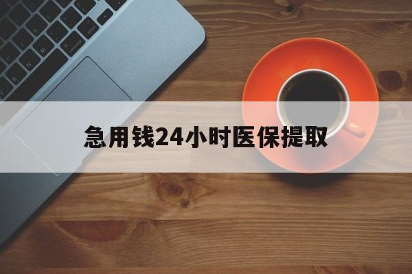 福州急用钱24小时医保提取(医保小额提取五百以内)