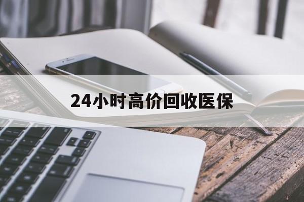 福州24小时高价回收医保(24小时高价回收医保无锡)