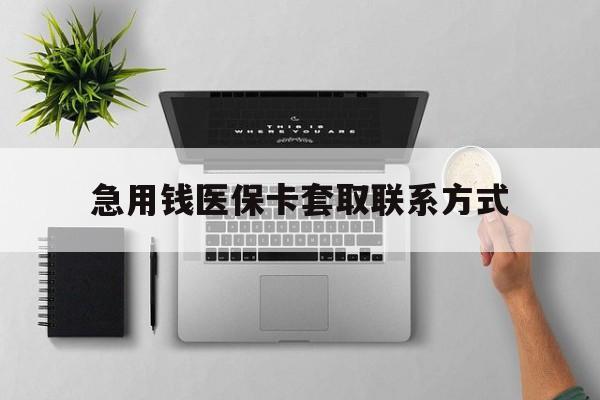 福州急用钱医保卡套取联系方式(急用钱联系我1000)