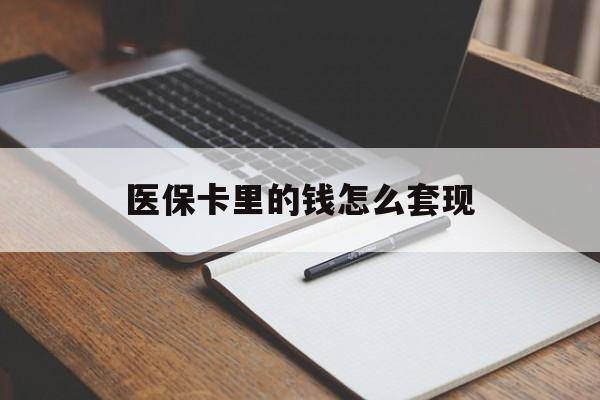 福州医保卡里的钱怎么套现(医保卡里的钱怎么套现到银行卡)