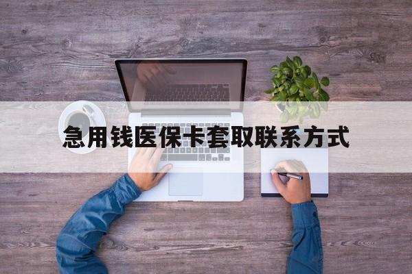 福州急用钱医保卡套取联系方式(24小时套医保卡联系方式)