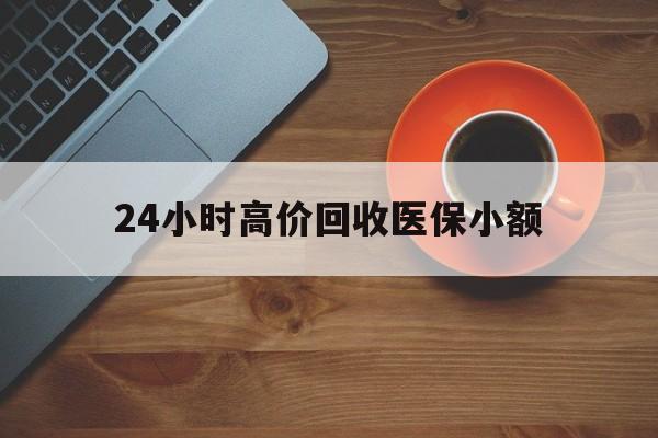 福州24小时高价回收医保小额(求一个套医保卡的黄牛)