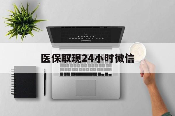 福州医保取现24小时微信(医保取现24小时微信沈阳)