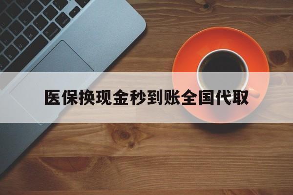 福州医保换现金秒到账全国代取(医保卡换现金联系方式)