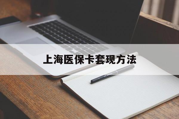 福州上海医保卡套现方法(上海医保卡提现中介)