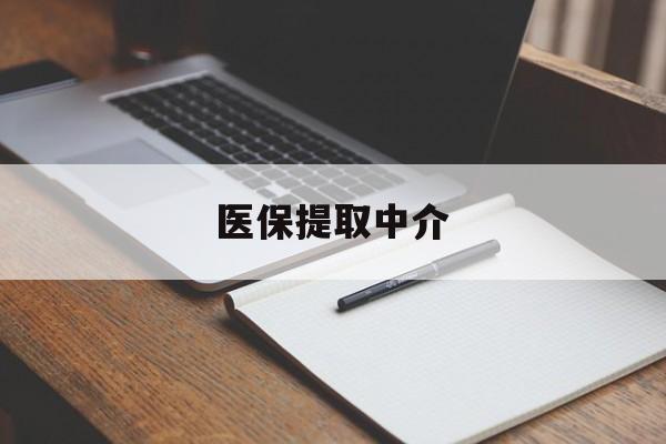 福州医保提取中介(医保提取中介怎么联系)