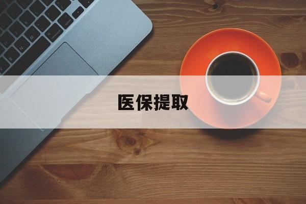 福州医保提取(医保提取中介联系方式)