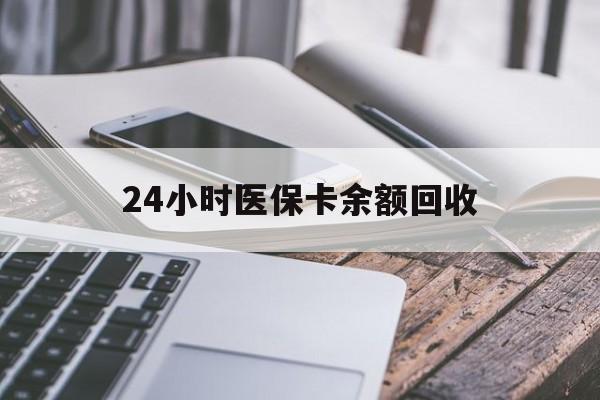 福州24小时医保卡余额回收(24小时医保卡余额回收什么意思)
