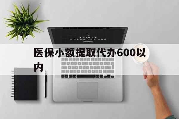 福州医保小额提取代办600以内(医保小额提取代办600以内微信)