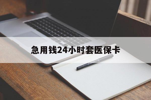 福州急用钱24小时套医保卡(医保卡看病怎么报销)