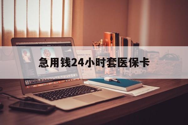 福州急用钱24小时套医保卡(在线套医保卡联系方式)