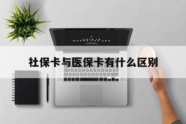 抚州社保卡与医保卡有什么区别(社保卡和医保的区别是哪里?)